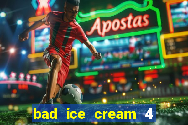 bad ice cream 4 click jogos